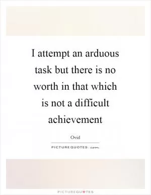 I attempt an arduous task but there is no worth in that which is not a difficult achievement Picture Quote #1