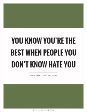 You know you’re the best when people you don’t know hate you Picture Quote #1