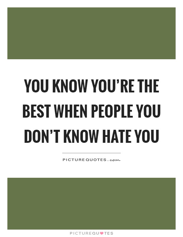 You know you're the best when people you don't know hate you Picture Quote #1