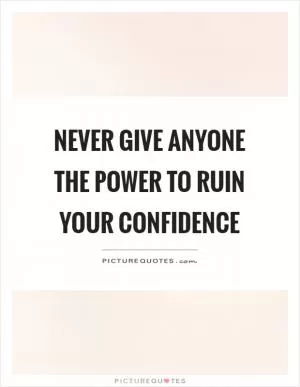 Never give anyone the power to ruin your confidence Picture Quote #1