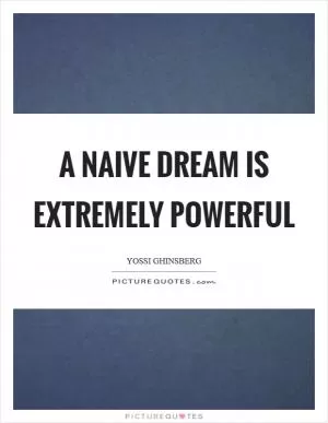 A naive dream is extremely powerful Picture Quote #1