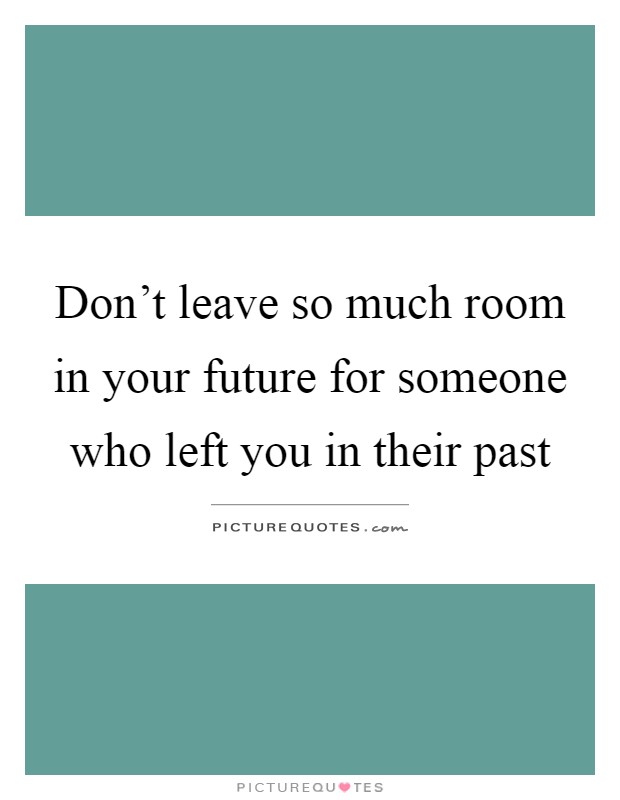 Don't leave so much room in your future for someone who left you in their past Picture Quote #1