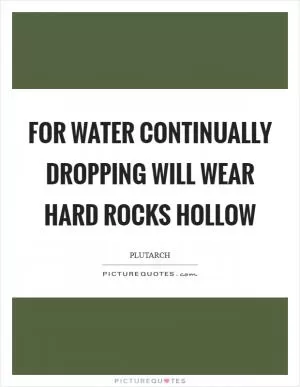 For water continually dropping will wear hard rocks hollow Picture Quote #1