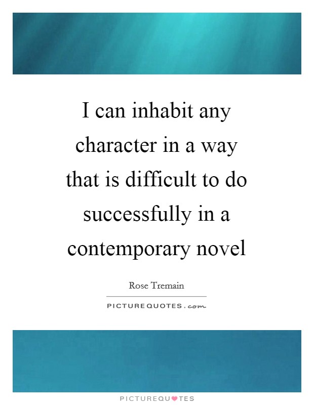 I can inhabit any character in a way that is difficult to do successfully in a contemporary novel Picture Quote #1