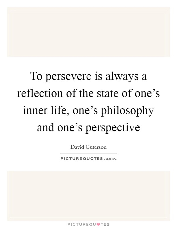 To persevere is always a reflection of the state of one's inner life, one's philosophy and one's perspective Picture Quote #1