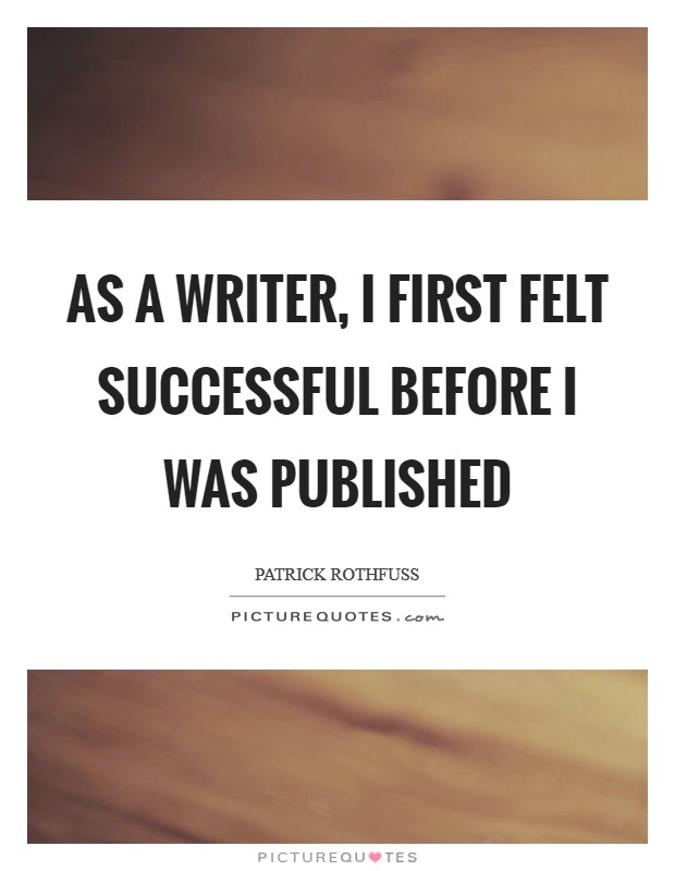 As a writer, I first felt successful before I was published Picture Quote #1