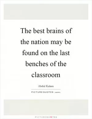 The best brains of the nation may be found on the last benches of the classroom Picture Quote #1