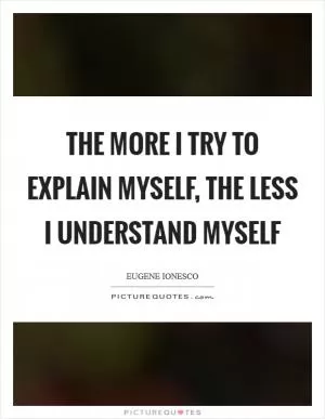 The more I try to explain myself, the less I understand myself Picture Quote #1