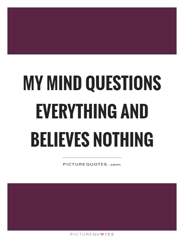 My mind questions everything and believes nothing Picture Quote #1