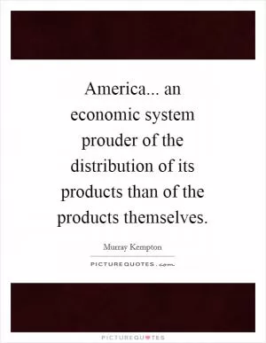 America... an economic system prouder of the distribution of its products than of the products themselves Picture Quote #1