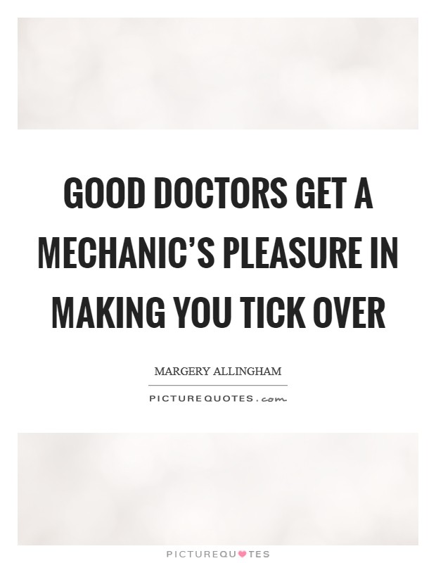 Good doctors get a mechanic's pleasure in making you tick over Picture Quote #1
