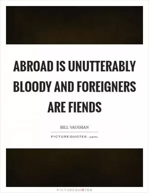 Abroad is unutterably bloody and foreigners are fiends Picture Quote #1
