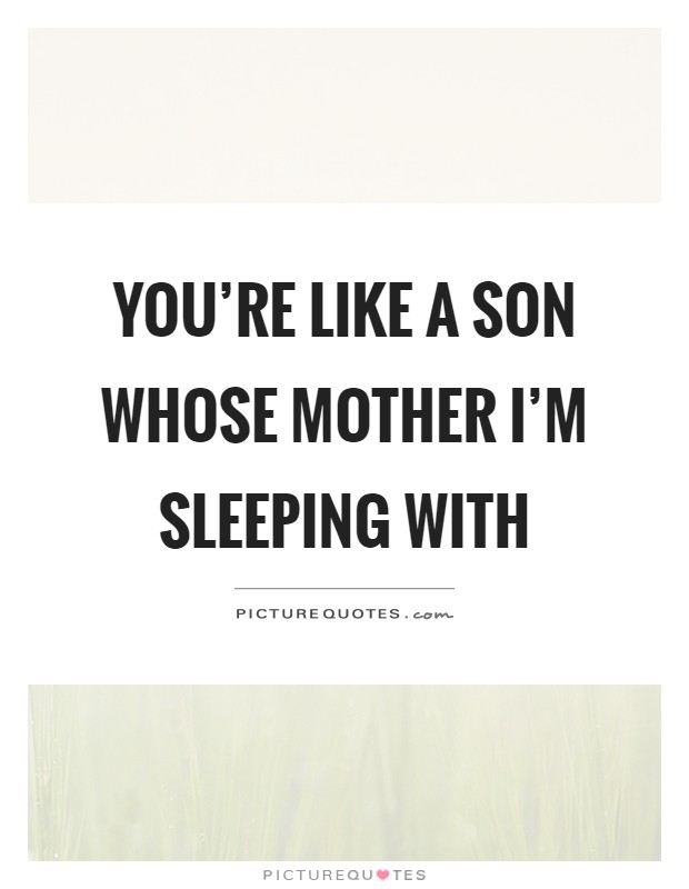 You're like a son whose mother I'm sleeping with Picture Quote #1