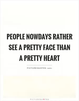 People nowdays rather see a pretty face than a pretty heart Picture Quote #1