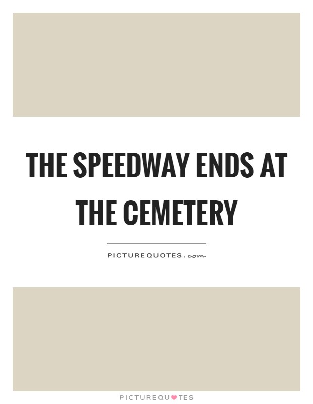 The speedway ends at the cemetery Picture Quote #1