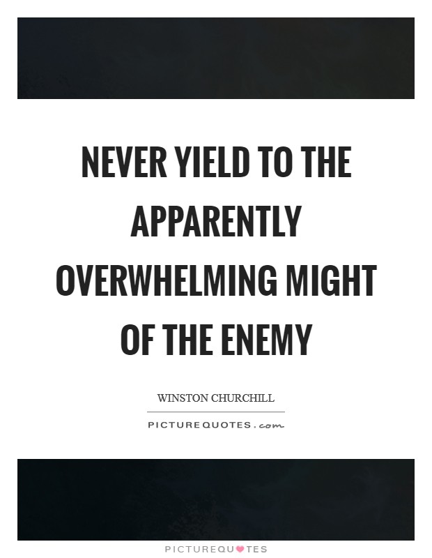 Never yield to the apparently overwhelming might of the enemy Picture Quote #1