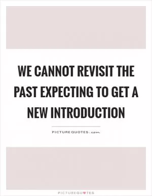 We cannot revisit the past expecting to get a new introduction Picture Quote #1