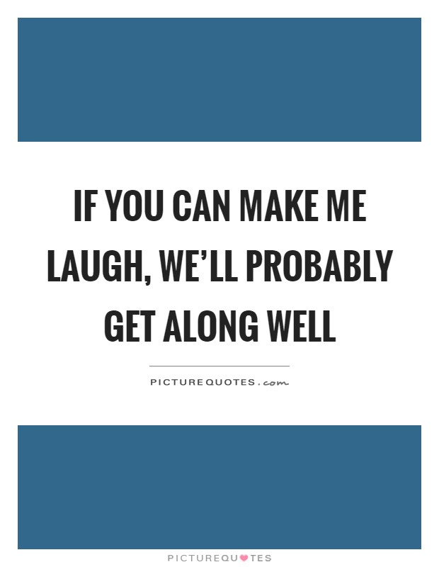 If you can make me laugh, we'll probably get along well Picture Quote #1