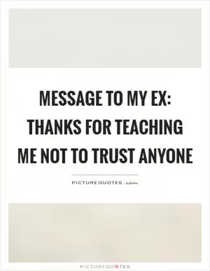Message to my ex: thanks for teaching me not to trust anyone Picture Quote #1