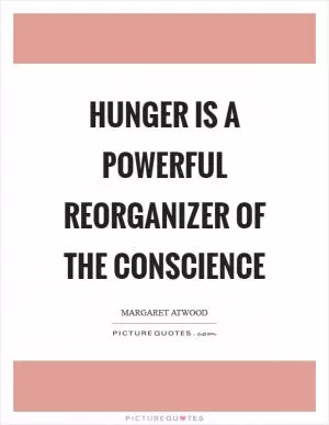 Hunger is a powerful reorganizer of the conscience Picture Quote #1