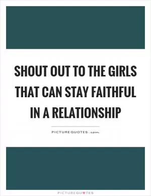 Shout out to the girls that can stay faithful in a relationship Picture Quote #1