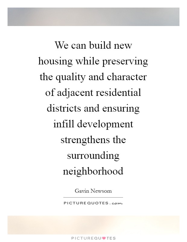 We can build new housing while preserving the quality and character of adjacent residential districts and ensuring infill development strengthens the surrounding neighborhood Picture Quote #1