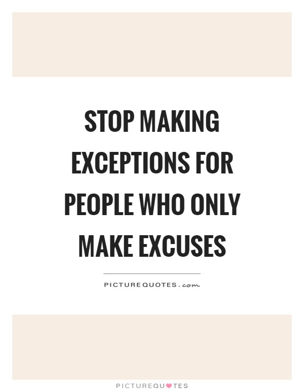 Stop making exceptions for people who only make excuses Picture Quote #1