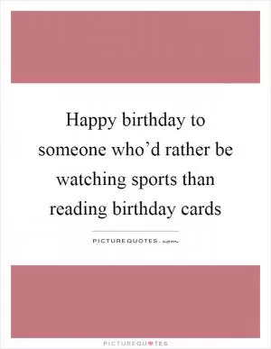 Happy birthday to someone who’d rather be watching sports than reading birthday cards Picture Quote #1