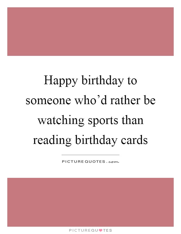 Happy birthday to someone who'd rather be watching sports than reading birthday cards Picture Quote #1