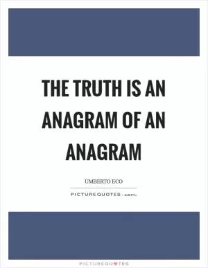 The truth is an anagram of an anagram Picture Quote #1