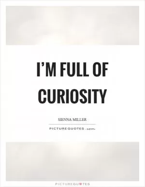 I’m full of curiosity Picture Quote #1
