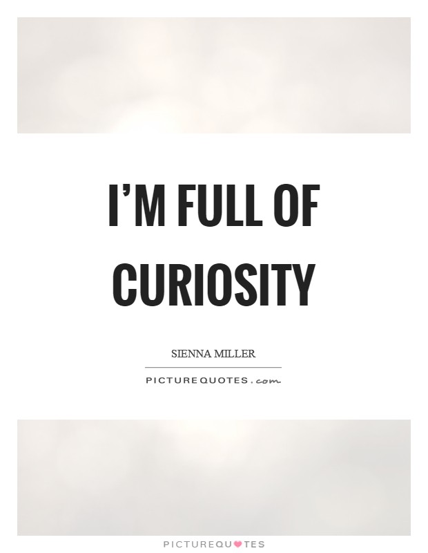 I'm full of curiosity Picture Quote #1
