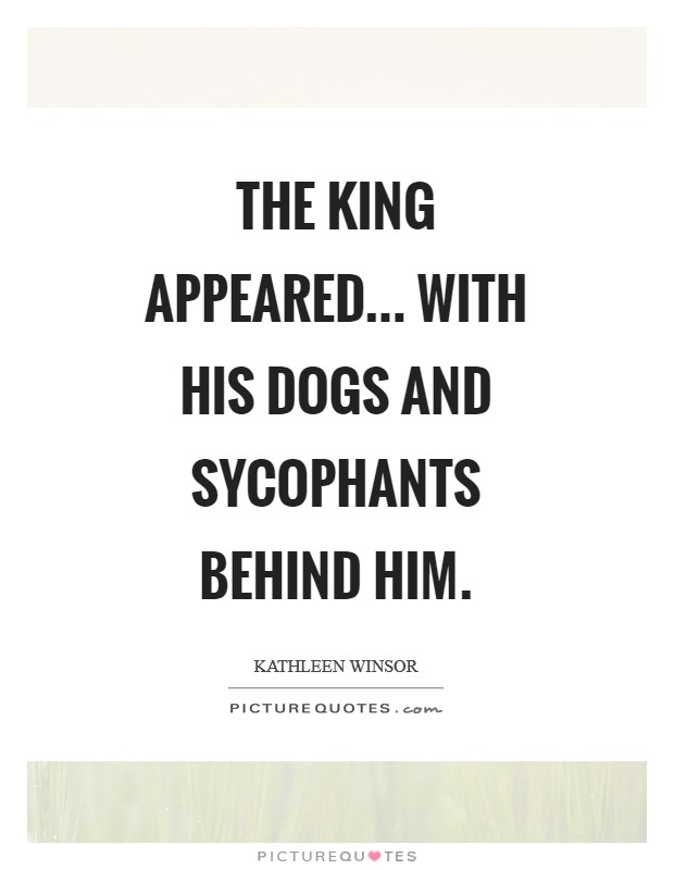 The king appeared... With his dogs and sycophants behind him Picture Quote #1