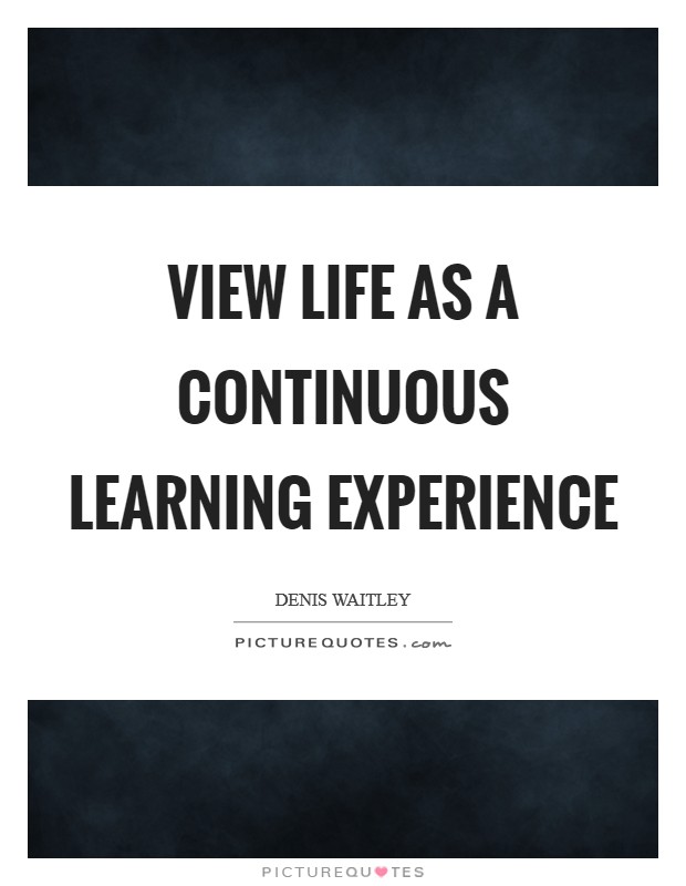 View life as a continuous learning experience Picture Quote #1