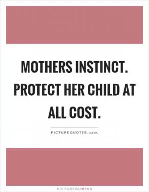 Mothers instinct. Protect her child at all cost Picture Quote #1