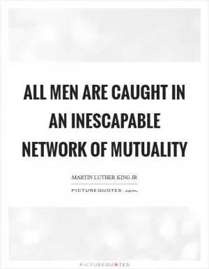 All men are caught in an inescapable network of mutuality Picture Quote #1