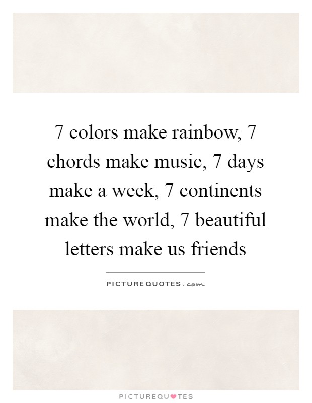 7 colors make rainbow, 7 chords make music, 7 days make a week, 7 continents make the world, 7 beautiful letters make us friends Picture Quote #1