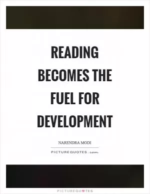 Reading becomes the fuel for development Picture Quote #1