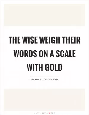 The wise weigh their words on a scale with gold Picture Quote #1