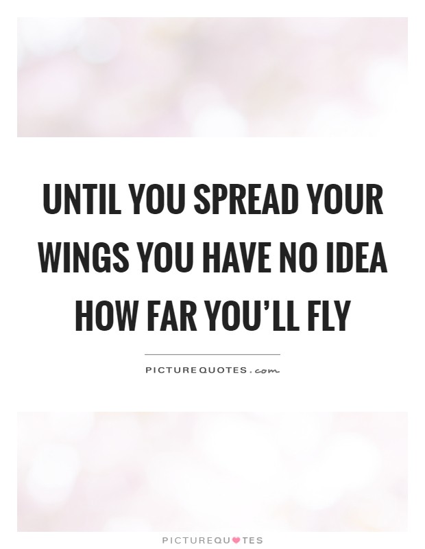 Until you spread your wings you have no idea how far you'll fly Picture Quote #1