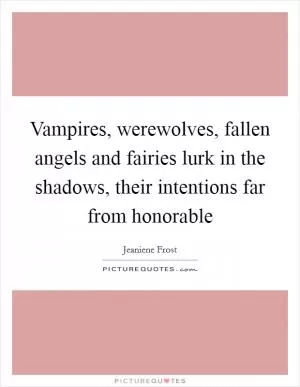 Vampires, werewolves, fallen angels and fairies lurk in the shadows, their intentions far from honorable Picture Quote #1