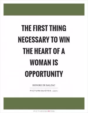 The first thing necessary to win the heart of a woman is opportunity Picture Quote #1