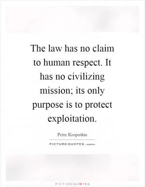 The law has no claim to human respect. It has no civilizing mission; its only purpose is to protect exploitation Picture Quote #1