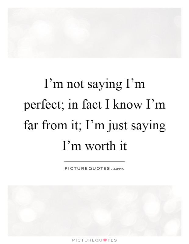 I'm not saying I'm perfect; in fact I know I'm far from it; I'm just saying I'm worth it Picture Quote #1