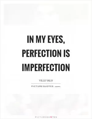 In my eyes, perfection is imperfection Picture Quote #1