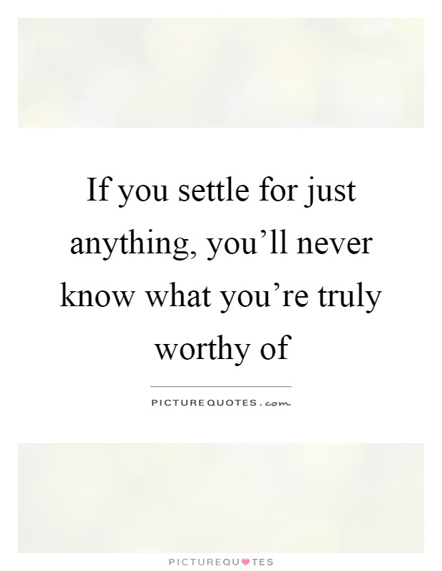 If you settle for just anything, you'll never know what you're truly worthy of Picture Quote #1