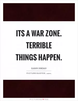 Its a war zone. Terrible things happen Picture Quote #1