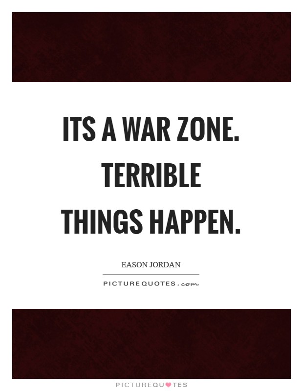 Its a war zone. Terrible things happen Picture Quote #1