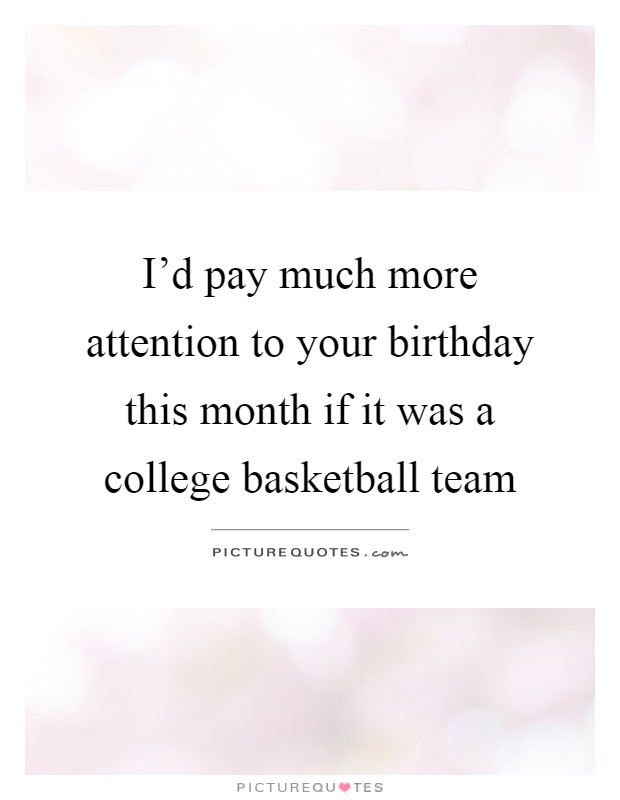 I'd pay much more attention to your birthday this month if it was a college basketball team Picture Quote #1