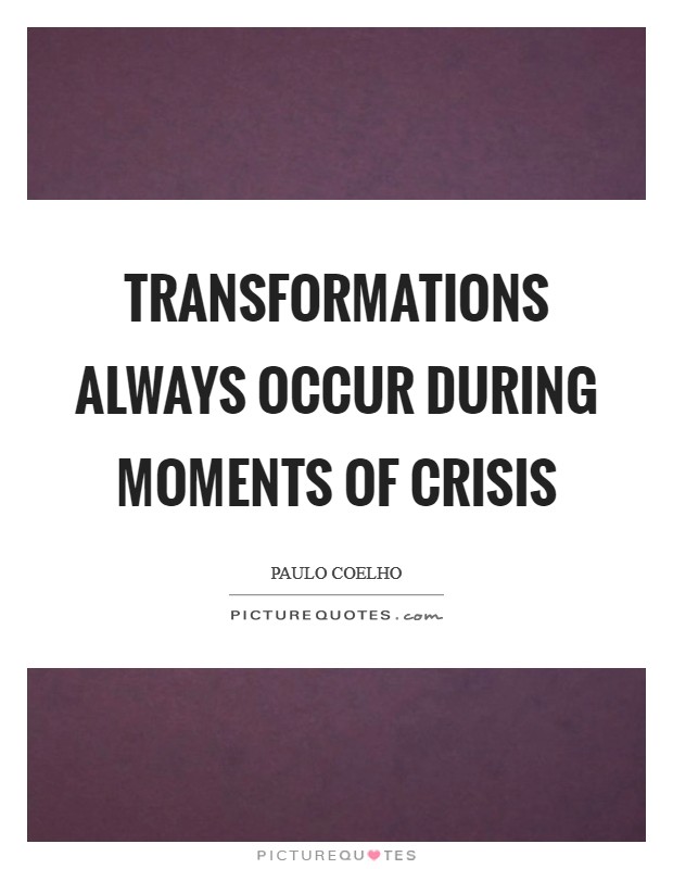 Transformations always occur during moments of crisis Picture Quote #1